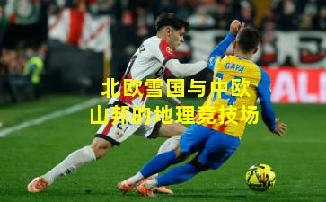北欧雪国与中欧山邦的地理竞技场