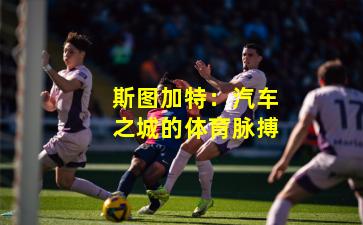 斯图加特：汽车之城的体育脉搏